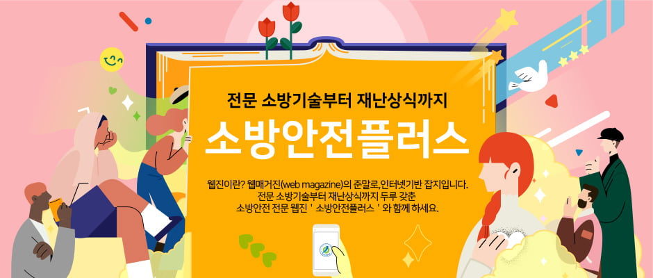 전문 소방기술부터 재난상식까지 소방안전플러스 웹진이란? 웹매거진(web magazine)의 준말로, 인터넷기반 잡지입니다. 전문 소방기술부터 재난상식까지 두루 갖춘 소방안전 전문 웹진 '소방안전플러스' 와 함께 하세요.